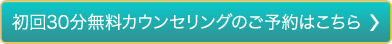 初回30分無料カウンセリングのご予約はこちら