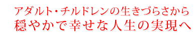 アダルト・チルドレンの生きづらさから穏やかで幸せな人生の実現へ